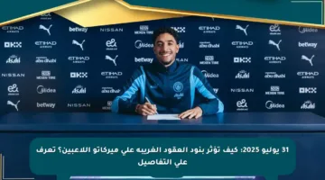 31 يوليو 2025: كيف تؤثر بنود العقود الغريبة على ميركاتو اللاعبين؟ تعرف على التفاصيل